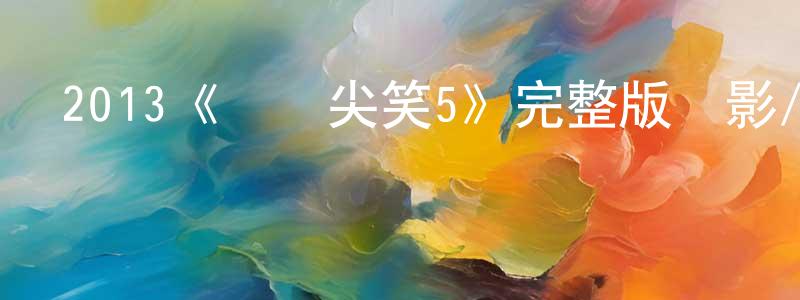 陳二厚的動漫綜藝大全,2013《驚聲尖笑5》完整版電影/在線觀看/百度云-美劇天堂